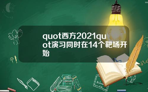 quot西方2021quot演习同时在14个靶场开始