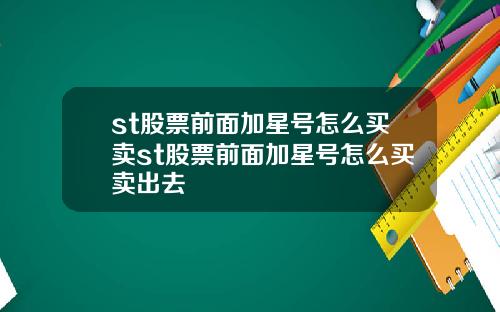 st股票前面加星号怎么买卖st股票前面加星号怎么买卖出去