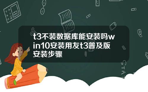 t3不装数据库能安装吗win10安装用友t3普及版安装步骤