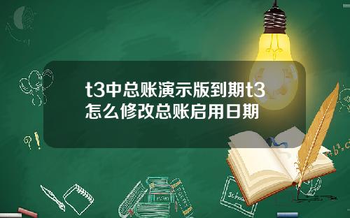 t3中总账演示版到期t3怎么修改总账启用日期