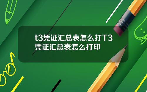 t3凭证汇总表怎么打T3凭证汇总表怎么打印