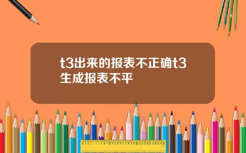 t3出来的报表不正确t3生成报表不平