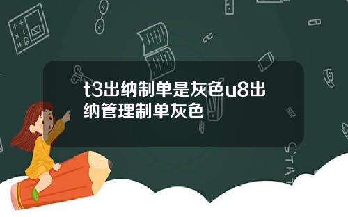 t3出纳制单是灰色u8出纳管理制单灰色