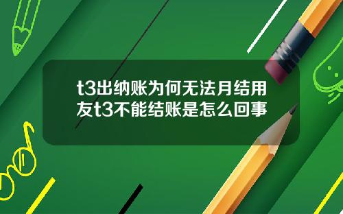 t3出纳账为何无法月结用友t3不能结账是怎么回事