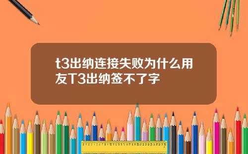 t3出纳连接失败为什么用友T3出纳签不了字