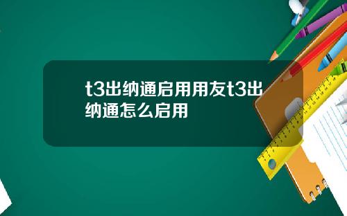 t3出纳通启用用友t3出纳通怎么启用