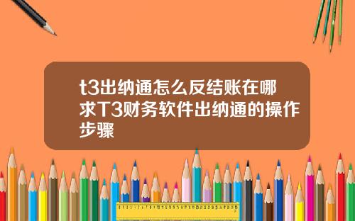 t3出纳通怎么反结账在哪求T3财务软件出纳通的操作步骤