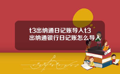 t3出纳通日记账导入t3出纳通银行日记账怎么导入