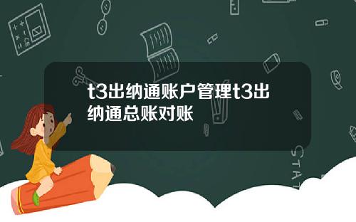 t3出纳通账户管理t3出纳通总账对账