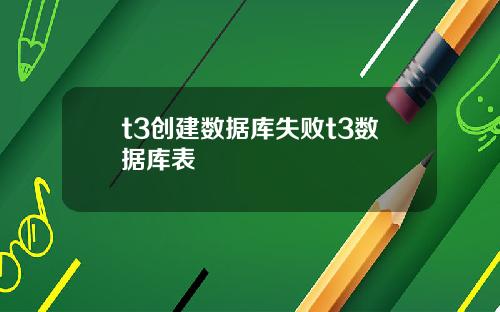 t3创建数据库失败t3数据库表