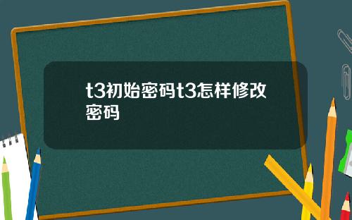 t3初始密码t3怎样修改密码