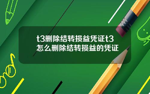 t3删除结转损益凭证t3怎么删除结转损益的凭证