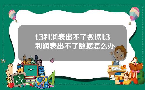 t3利润表出不了数据t3利润表出不了数据怎么办