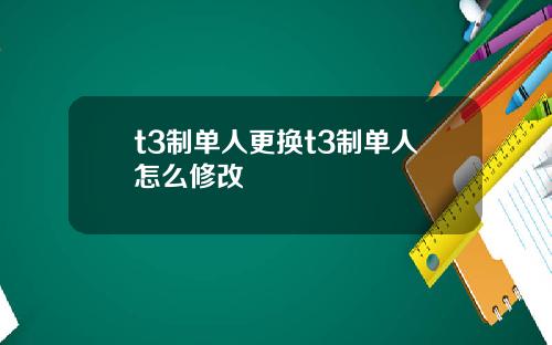 t3制单人更换t3制单人怎么修改