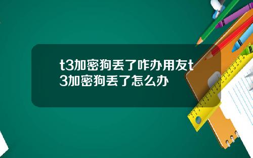 t3加密狗丢了咋办用友t3加密狗丢了怎么办