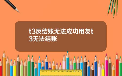 t3反结账无法成功用友t3无法结账