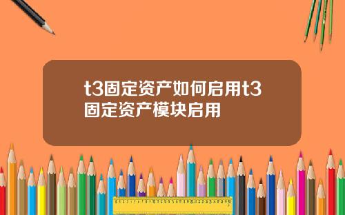 t3固定资产如何启用t3固定资产模块启用