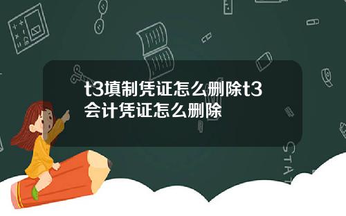 t3填制凭证怎么删除t3会计凭证怎么删除