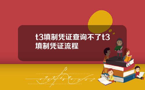 t3填制凭证查询不了t3填制凭证流程