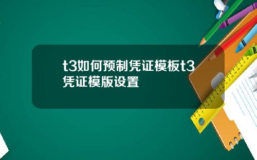 t3如何预制凭证模板t3凭证模版设置