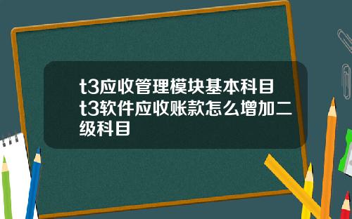 t3应收管理模块基本科目t3软件应收账款怎么增加二级科目