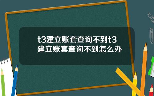 t3建立账套查询不到t3建立账套查询不到怎么办