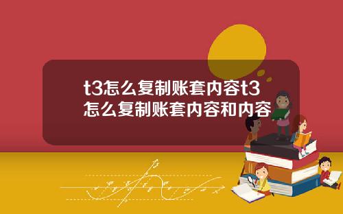 t3怎么复制账套内容t3怎么复制账套内容和内容