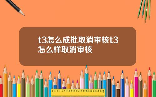 t3怎么成批取消审核t3怎么样取消审核