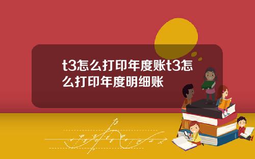 t3怎么打印年度账t3怎么打印年度明细账