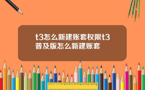 t3怎么新建账套权限t3普及版怎么新建账套