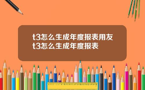 t3怎么生成年度报表用友t3怎么生成年度报表