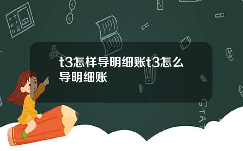 t3怎样导明细账t3怎么导明细账