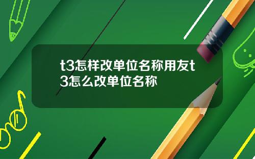 t3怎样改单位名称用友t3怎么改单位名称