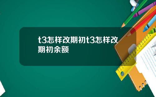 t3怎样改期初t3怎样改期初余额