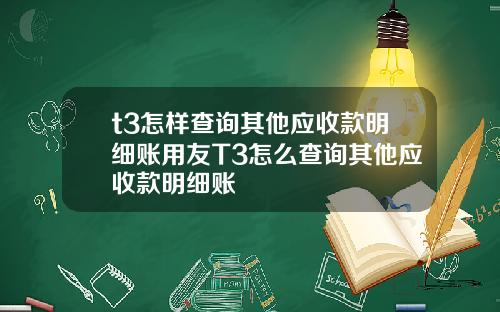 t3怎样查询其他应收款明细账用友T3怎么查询其他应收款明细账