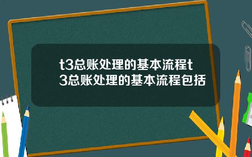 t3总账处理的基本流程t3总账处理的基本流程包括