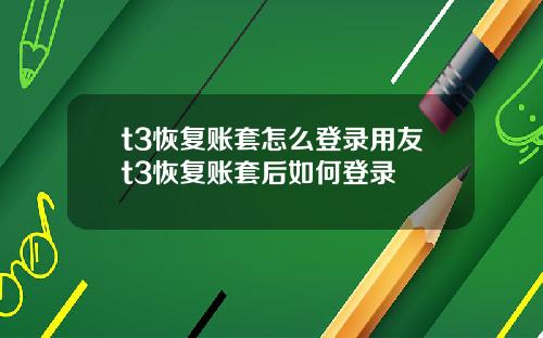 t3恢复账套怎么登录用友t3恢复账套后如何登录