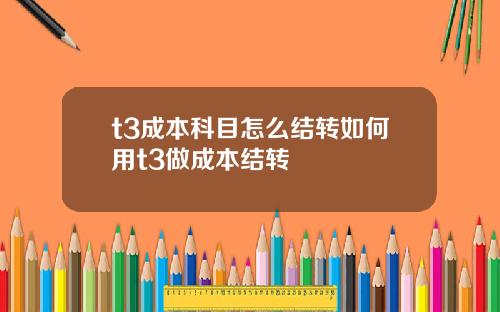 t3成本科目怎么结转如何用t3做成本结转