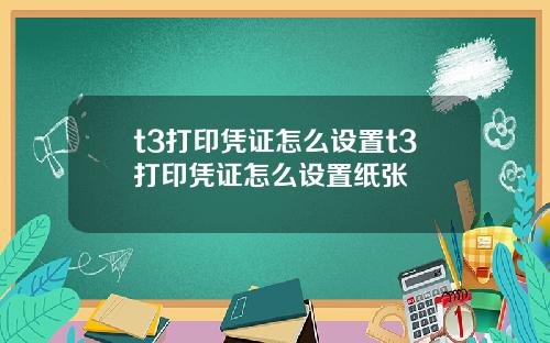 t3打印凭证怎么设置t3打印凭证怎么设置纸张