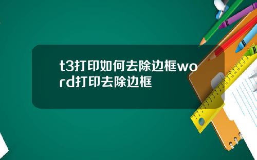 t3打印如何去除边框word打印去除边框