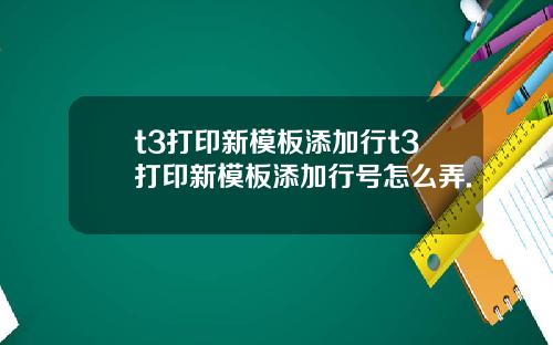 t3打印新模板添加行t3打印新模板添加行号怎么弄.