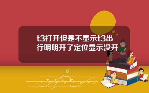 t3打开但是不显示t3出行明明开了定位显示没开