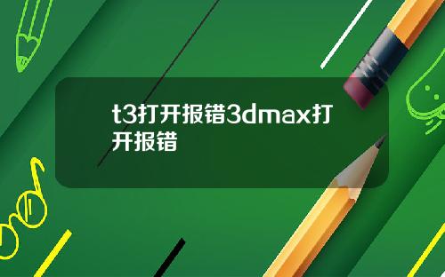 t3打开报错3dmax打开报错