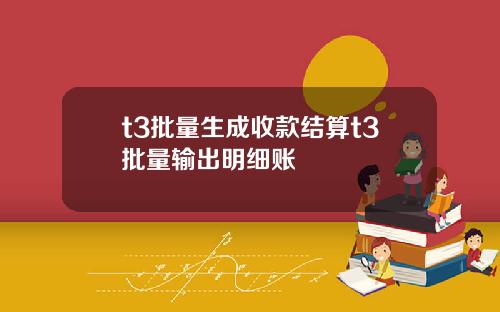 t3批量生成收款结算t3批量输出明细账