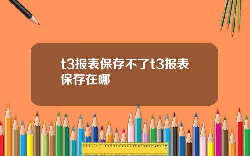 t3报表保存不了t3报表保存在哪