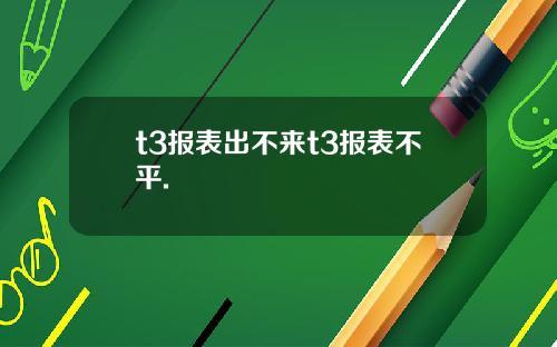 t3报表出不来t3报表不平.