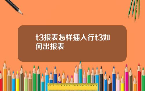 t3报表怎样插入行t3如何出报表