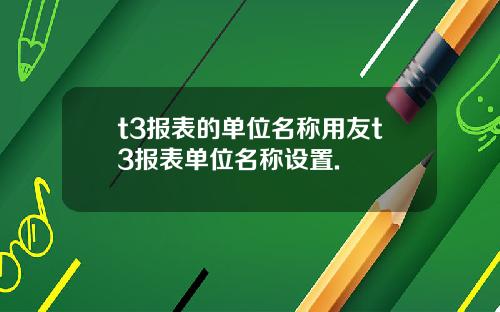 t3报表的单位名称用友t3报表单位名称设置.