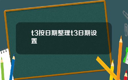 t3按日期整理t3日期设置