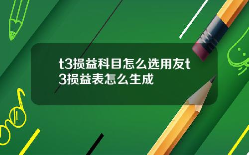 t3损益科目怎么选用友t3损益表怎么生成